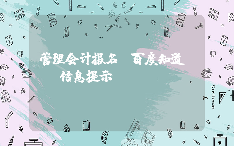 管理会计报名(百度知道 - 信息提示)
